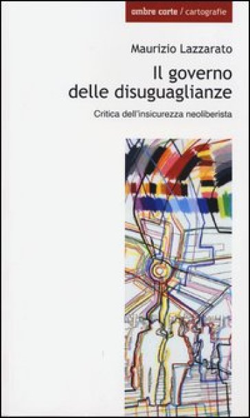 Il governo delle disuguaglianze. Critica dell'insicurezza neoliberista - Maurizio Lazzarato