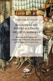 Il governo dei poveri all inizio dell età moderna. Riforma delle istituzioni assistenziali e dibattiti sulla povertà nell Europa del Cinquecento