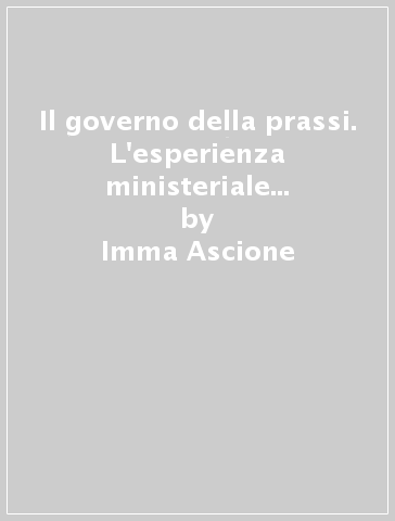 Il governo della prassi. L'esperienza ministeriale di Francesco D'Andrea - Imma Ascione