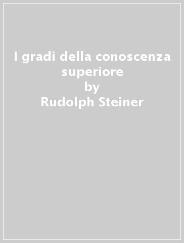 I gradi della conoscenza superiore - Rudolph Steiner