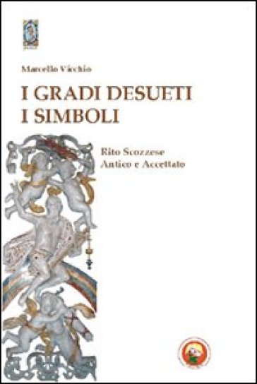 I gradi desueti. I simboli. Rito scozzese antico e accettato