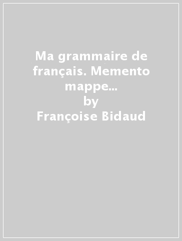 Ma grammaire de français. Memento mappe e verbi aide-mémoire. Per le Scuole superiori. Con e-book. Con espansione online. Con DVD Audio - Françoise Bidaud - Marie-Christine Grange