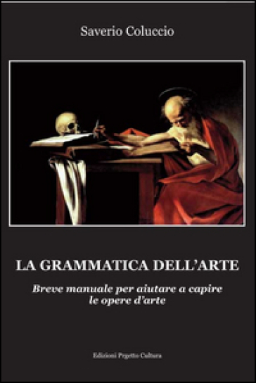 La grammatica dell'arte. Breve manuale per aiutare a capire le opere d'arte - Saverio Coluccio