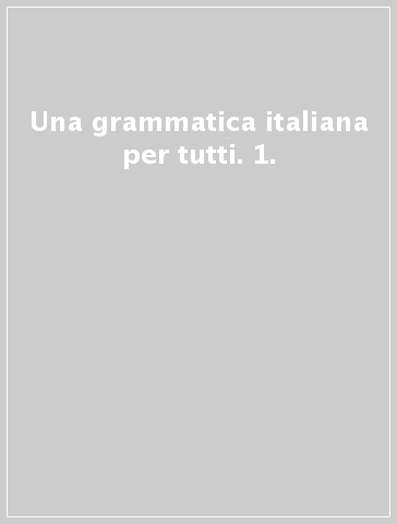 Una grammatica italiana per tutti. 1.