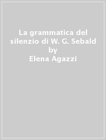 La grammatica del silenzio di W. G. Sebald - Elena Agazzi