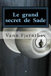 Le grand secret de Sade. Un changement radical dinterprétation de sa vie et de son oeuvre
