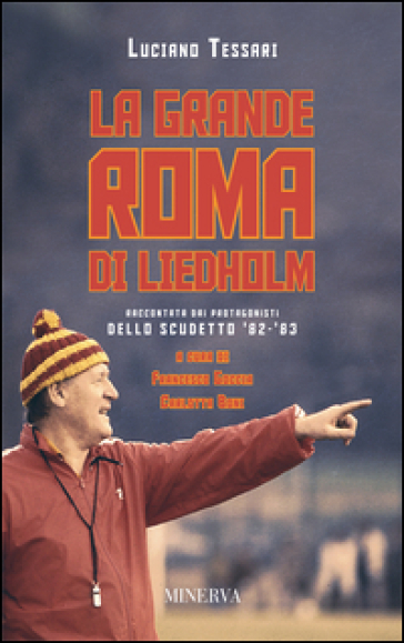 La grande Roma di Liedholm. Raccontata dai protagonisti dello scudetto'82-'83 - Luciano Tessari