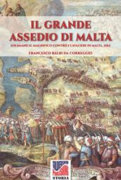 Il grande assedio di Malta. Solimano il Magnifico contro i cavalieri di Malta, 1565. Nuova ediz.