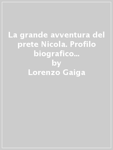 La grande avventura del prete Nicola. Profilo biografico di don Nicola Mazza - Lorenzo Gaiga