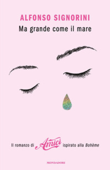 Ma grande come il mare. Il romanzo di «Amici» ispirato alla Bohème - Alfonso Signorini