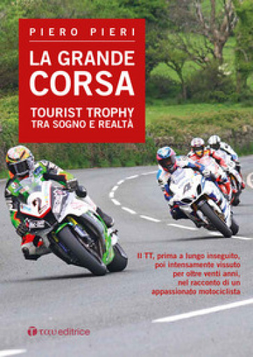 La grande corsa. Tourist Trophy tra sogno e realtà - Piero Pieri