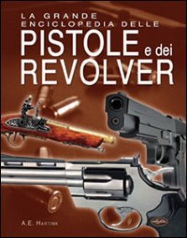 La grande enciclopedia delle pistole e dei revolver - A. E. Hartink