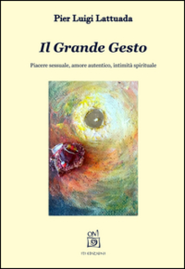 Il grande gesto. Piacere sessuale, amore autentico, intimità spirituale