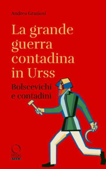 La grande guerra contadina in Urss. Bolscevichi e contadini (1918-1933). Con una selezione dalle Lettere da Kharkov. La carestia in Ucraina e nel Caucaso settentrionale nei rapporti dei diplomatici italiani - Andrea Graziosi