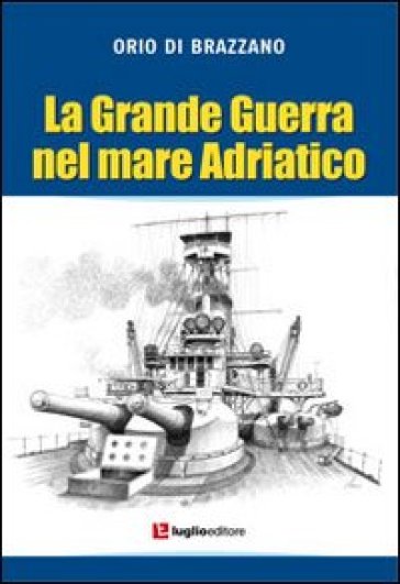 La grande guerra nel mare Adriatico - Orio Di Brazzano