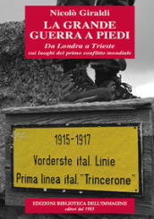 La grande guerra a piedi. Da Londra a Trieste sui luoghi del primo conflitto mondiale