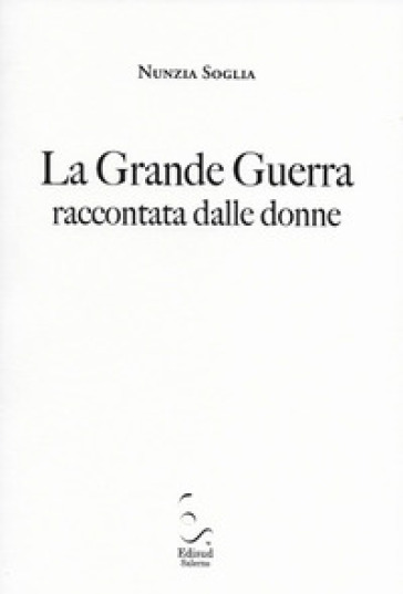 La grande guerra raccontata dalle donne - Nunzia Soglia