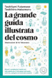 La grande guida illustrata del cosmo. Pianeti, costellazioni, buchi neri: tutto quello che c è da sapere sul nostro universo spiegato nel modo più semplice