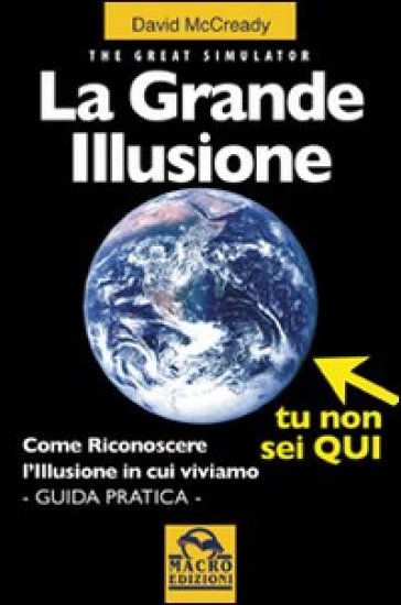 La grande illusione. The Great Simulator. Come riconoscere l'illusione in cui viviamo. Ediz. illustrata - David McCready