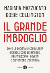 Il grande imbroglio. Come le società di consulenza indeboliscono le imprese, infatilizzano i governi e distorcono l