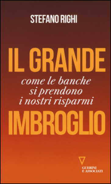 Il grande imbroglio. Come le banche si prendono i nostri risparmi - Stefano Righi