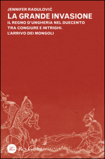 La grande invasione. Il regno d'Ungheria nel Duecento tra congiure e intrighi. L'arrivo dei Mongoli - Jennifer Radulovic