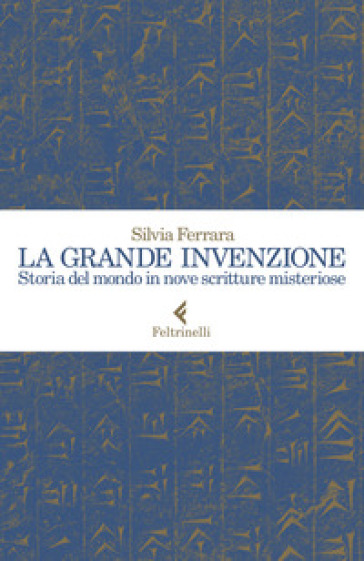 La grande invenzione. Storia del mondo in nove scritture misteriose - Silvia Ferrara