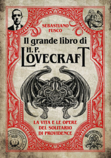 Il grande libro di H. P. Lovecraft. La vita e le opere del solitario di Providence - Sebastiano Fusco