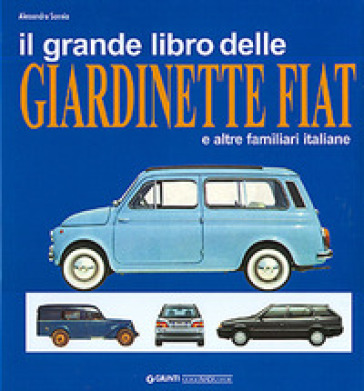 Il grande libro delle giardinette Fiat e altre familiari italiane. Ediz. illustrata - Alessandro Sannia