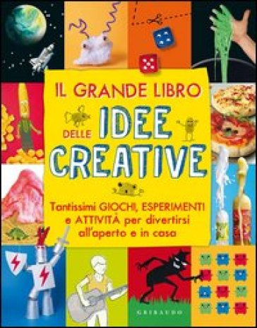 Il grande libro delle idee creative. Tantissimi giochi, esperimenti e attività per divertirsi all'aperto e in casa