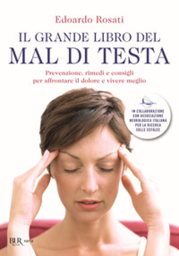 Il grande libro del mal di testa. Prevenzione, rimedi e consigli per affrontare il dolore e vivere meglio - Edoardo Rosati