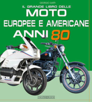 Il grande libro delle moto europee e americane anni 80 - Giorgio Sarti