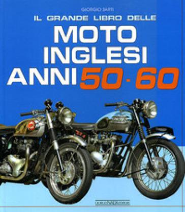 Il grande libro delle moto inglesi. Anni 50-60. Ediz. illustrata - Giorgio Sarti