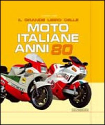 Il grande libro delle moto italiane anni '80. Ediz. illustrata - Giorgio Sarti