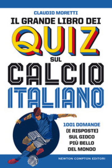 Il grande libro dei quiz sul calcio italiano. 1001 domande (e risposte) sul gioco più bello del mondo - Claudio Moretti