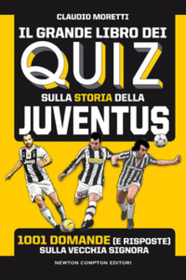 Il grande libro dei quiz sulla storia della Juventus. 1001 domande (e risposte) sulla Vecchia Signora - Claudio Moretti