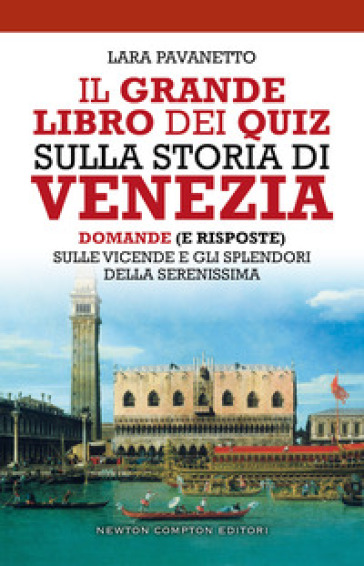 Il grande libro dei quiz sulla storia di Venezia. Domande (e risposte) sulle vicende e gli splendori della Serenissima - Lara Pavanetto