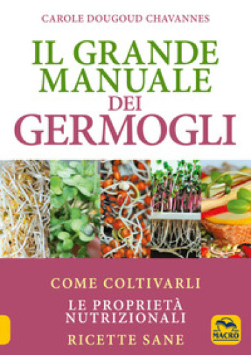 Il grande manuale dei germogli. Come coltivarli. Le proprietà nutrizionali. Ricette sane - Carole Dougoud Chavannes