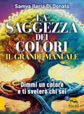 Il grande manuale. La saggezza dei colori. Dimmi un colore e ti dirò chi sei