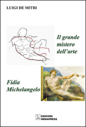 Il grande mistero dell'arte. Fidia-Michelangelo. Ediz. illustrata - Luigi De Mitri