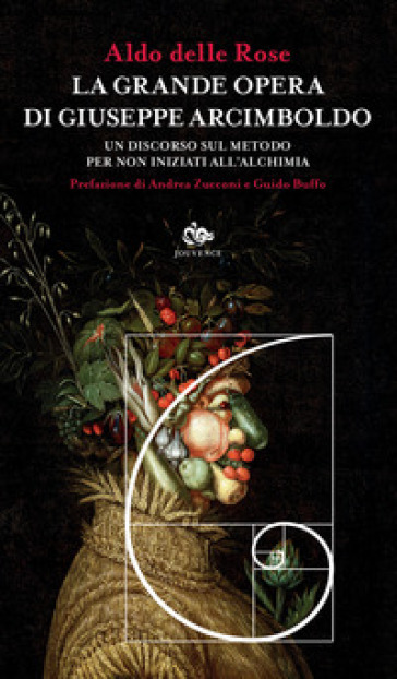 La grande opera di Giuseppe Arcimboldo. Un discorso sul metodo per non iniziati all'alchimia - Aldo Delle Rose