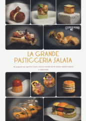 La grande pasticceria salata. 40 proposte per aperitivi, lunch e brunch firmate da 10 maestri dell arte bianca