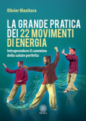 La grande pratica dei 22 movimenti di energia. Intraprendere il cammino della salute perfetta