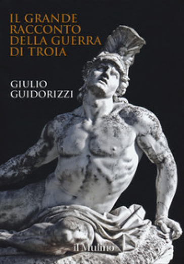 Il grande racconto della guerra di Troia. Ediz. a colori - Giulio Guidorizzi