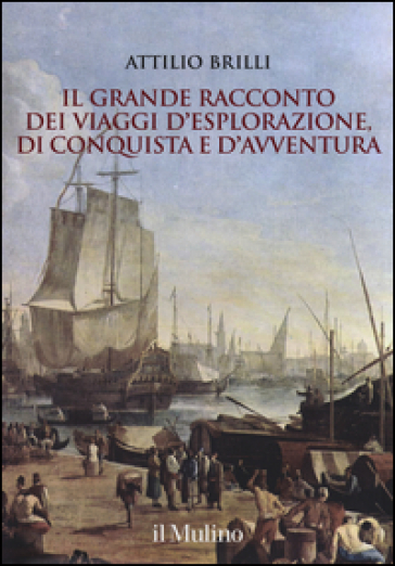 Il grande racconto dei viaggi d'esplorazione, di conquista e d'avventura. Ediz. illustrata - Attilio Brilli