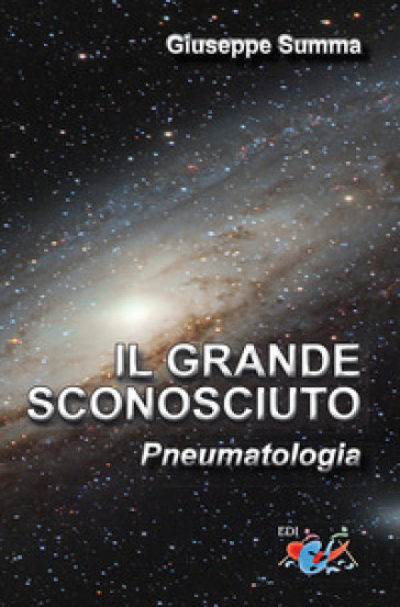 Il grande sconosciuto. Pneumatologia - Giuseppe Summa