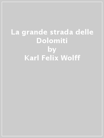 La grande strada delle Dolomiti - Karl Felix Wolff