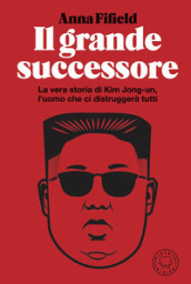 Il grande successore. La vera storia di Kim Jong-un, l