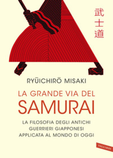 La grande via del samurai. La filosofia degli antichi guerrieri giapponesi applicata al mondo di oggi - Misaki Ryuichiro
