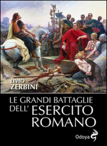 Le grandi battaglie dell'esercito romano - Livio Zerbini